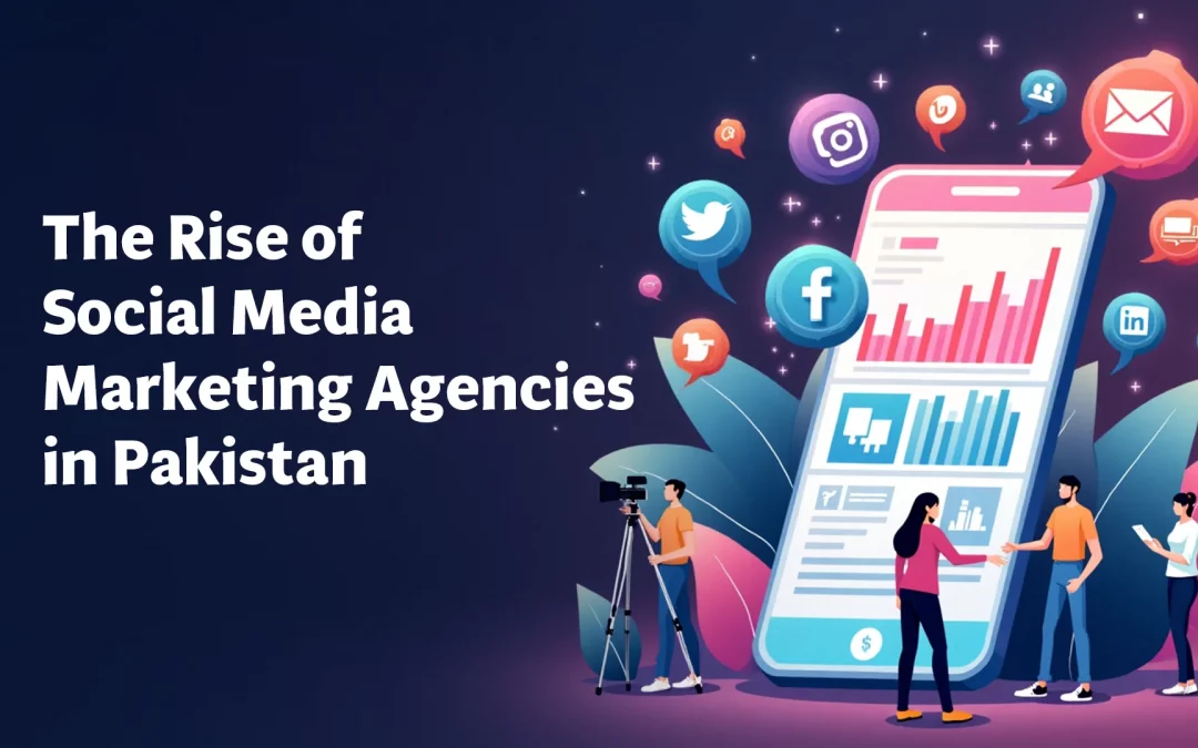 The Rise of Social Media Marketing Agencies in Pakistan: What Brands Need to Know