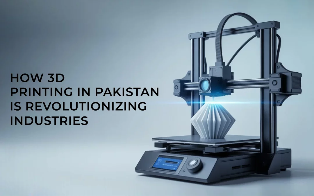 How 3D Printing in Pakistan is Revolutionizing Industries